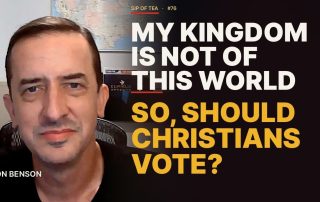 Sip of Tea #76 video thumbnail: My Kingdom Is Not of This World. So Should Christians Vote?